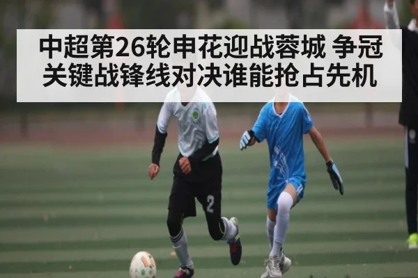 中超第26轮申花迎战蓉城 争冠关键战锋线对决谁能抢占先机
