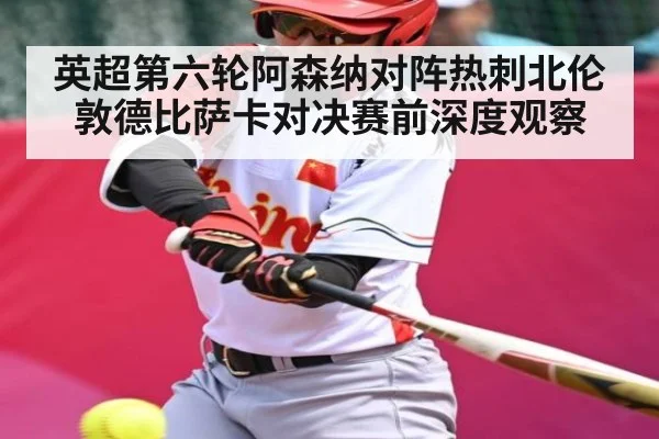 英超第六轮阿森纳对阵热刺北伦敦德比萨卡对决赛前深度观察